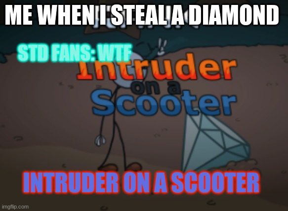 Diamond fans | ME WHEN I STEAL A DIAMOND; STD FANS: WTF; INTRUDER ON A SCOOTER | image tagged in stealing the diamond | made w/ Imgflip meme maker