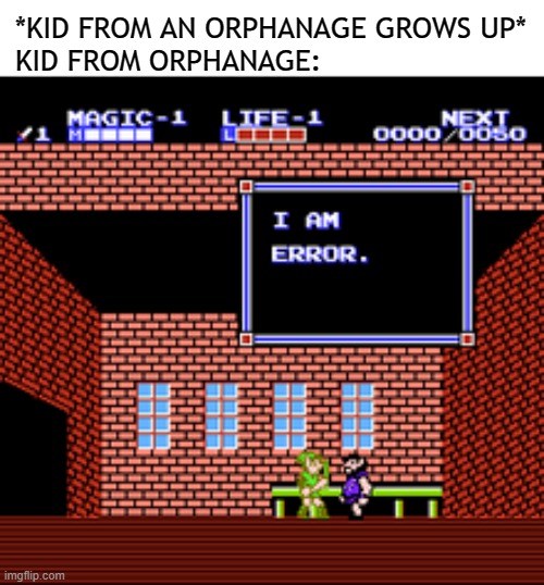 He's not wrong | *KID FROM AN ORPHANAGE GROWS UP*
KID FROM ORPHANAGE: | image tagged in i am error,dark humor,unwanted | made w/ Imgflip meme maker