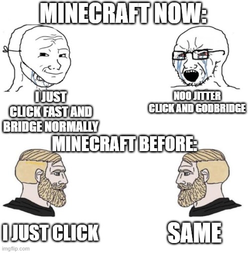 bruh | MINECRAFT NOW:; I JUST CLICK FAST AND BRIDGE NORMALLY; NOO JITTER CLICK AND GODBRIDGE; MINECRAFT BEFORE:; SAME; I JUST CLICK | image tagged in chad we know,minecraft,speedbridge | made w/ Imgflip meme maker