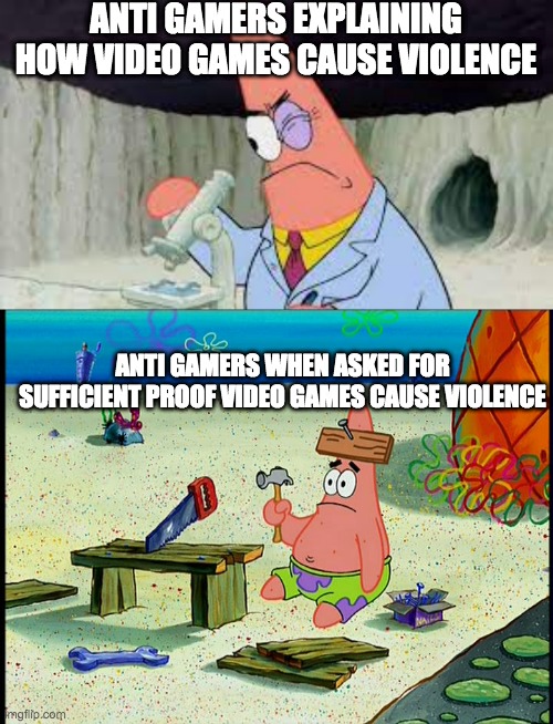 get some proof noobs | ANTI GAMERS EXPLAINING HOW VIDEO GAMES CAUSE VIOLENCE; ANTI GAMERS WHEN ASKED FOR SUFFICIENT PROOF VIDEO GAMES CAUSE VIOLENCE | image tagged in patrik | made w/ Imgflip meme maker