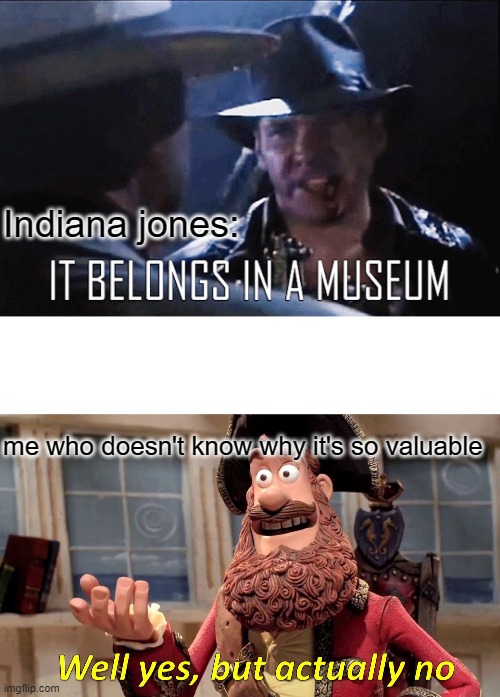 if yk, yk | Indiana jones:; me who doesn't know why it's so valuable | image tagged in memes,well yes but actually no,indiana jones | made w/ Imgflip meme maker