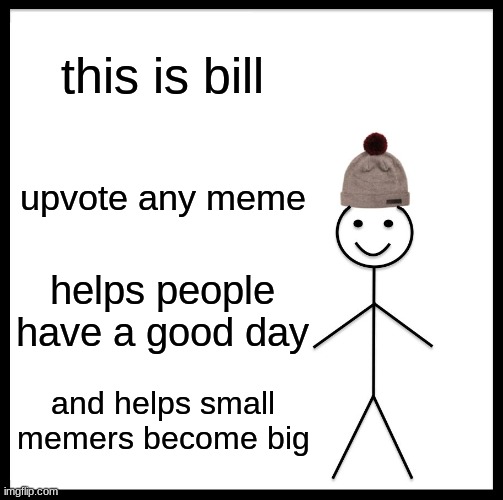 Be Like Bill Meme | this is bill; upvote any meme; helps people have a good day; and helps small memers become big | image tagged in memes,be like bill | made w/ Imgflip meme maker