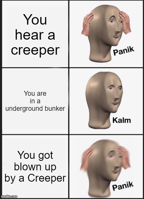 Panik Kalm Panik | You hear a creeper; You are in a underground bunker; You got blown up by a Creeper | image tagged in memes,panik kalm panik | made w/ Imgflip meme maker