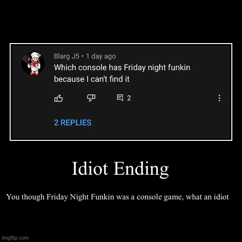 this is the first ever unsubmitted meme that I have, ts laced | Idiot Ending | You though Friday Night Funkin was a console game, what an idiot | image tagged in funny,demotivationals | made w/ Imgflip demotivational maker