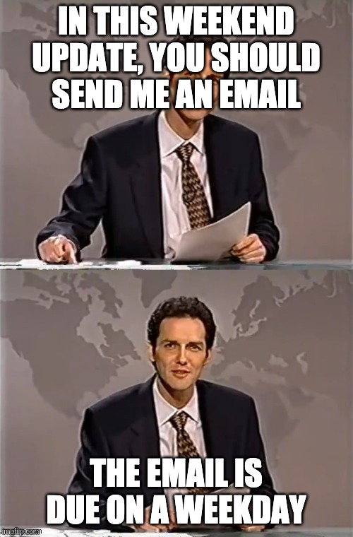 WEEKEND UPDATE WITH NORM | IN THIS WEEKEND UPDATE, YOU SHOULD SEND ME AN EMAIL THE EMAIL IS DUE ON A WEEKDAY | image tagged in weekend update with norm | made w/ Imgflip meme maker