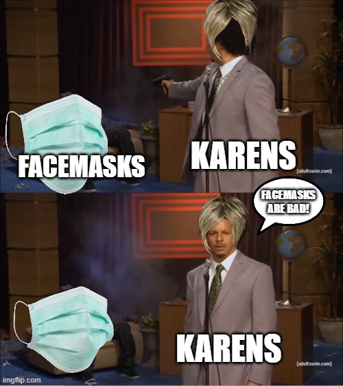 Karen meme | KARENS; FACEMASKS; FACEMASKS ARE BAD! KARENS | image tagged in memes,who killed hannibal | made w/ Imgflip meme maker