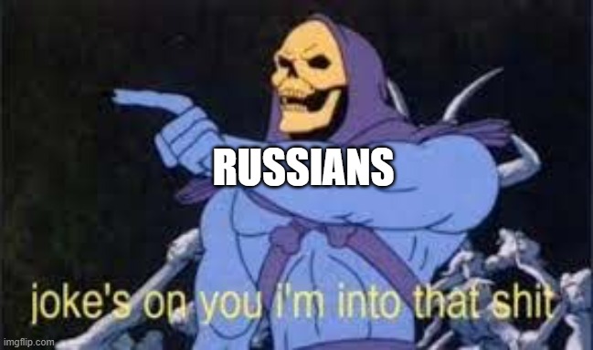 RUSSIANS | image tagged in jokes on you im into that shit | made w/ Imgflip meme maker
