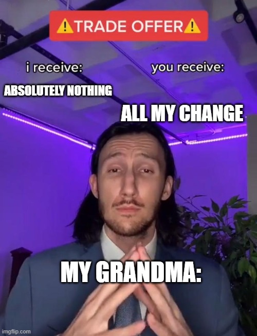 grandmas are the best | ALL MY CHANGE; ABSOLUTELY NOTHING; MY GRANDMA: | image tagged in trade offer | made w/ Imgflip meme maker