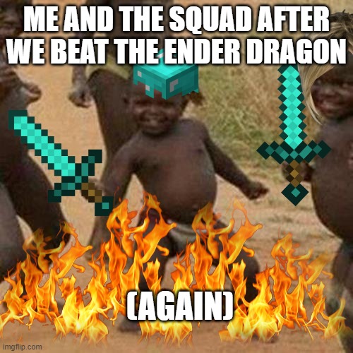 Third World Success Kid Meme | ME AND THE SQUAD AFTER WE BEAT THE ENDER DRAGON; (AGAIN) | image tagged in memes,third world success kid | made w/ Imgflip meme maker