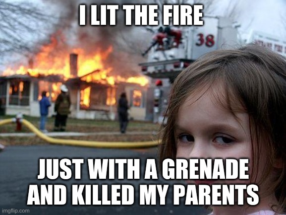Disaster Girl | I LIT THE FIRE; JUST WITH A GRENADE AND KILLED MY PARENTS | image tagged in memes,disaster girl | made w/ Imgflip meme maker