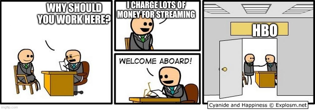 Welcome Aboard | I CHARGE LOTS OF MONEY FOR STREAMING; WHY SHOULD YOU WORK HERE? HBO | image tagged in welcome aboard | made w/ Imgflip meme maker