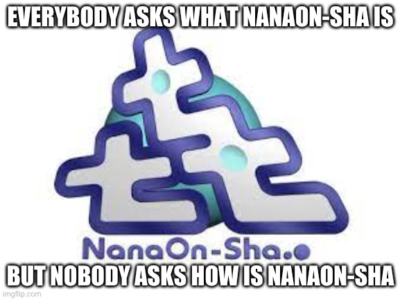 nannxxvzbixsnonsha | EVERYBODY ASKS WHAT NANAON-SHA IS; BUT NOBODY ASKS HOW IS NANAON-SHA | image tagged in gaming | made w/ Imgflip meme maker