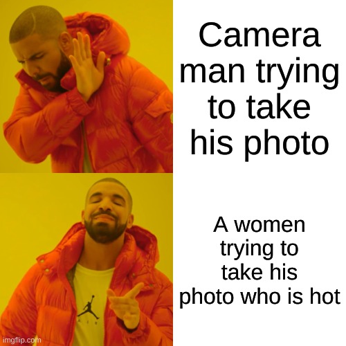 Drake Hotline Bling | Camera man trying to take his photo; A women trying to take his photo who is hot | image tagged in memes,drake hotline bling | made w/ Imgflip meme maker