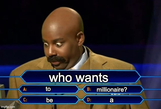 Who wants to be a millionaire? | who wants to be a millionaire? | image tagged in who wants to be a millionaire | made w/ Imgflip meme maker