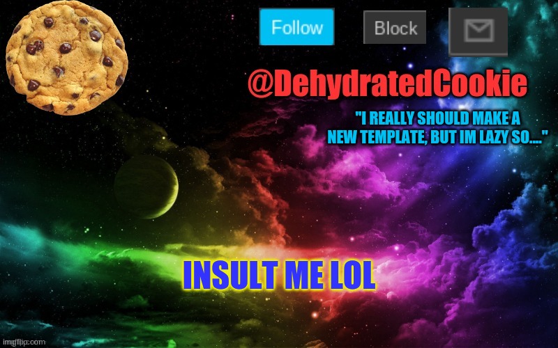 cookie announcement template | "I REALLY SHOULD MAKE A NEW TEMPLATE, BUT IM LAZY SO...."; INSULT ME LOL | image tagged in cookie announcement template | made w/ Imgflip meme maker