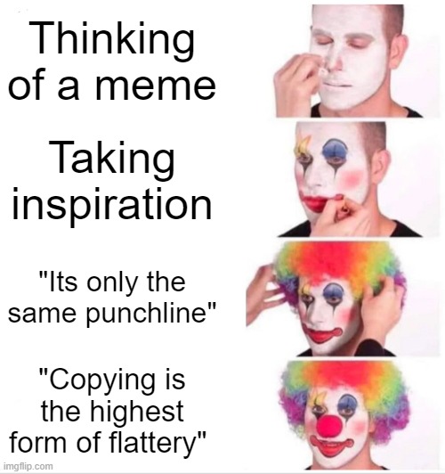 Reposters Be Like... | Thinking of a meme; Taking inspiration; "Its only the same punchline"; "Copying is the highest form of flattery" | image tagged in memes,clown applying makeup | made w/ Imgflip meme maker