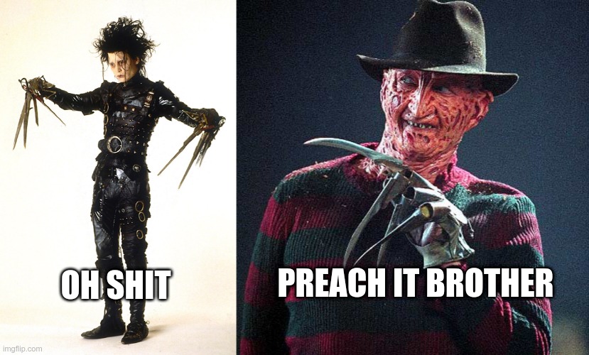 OH SHIT PREACH IT BROTHER | image tagged in edward scissorhands,freddy krueger | made w/ Imgflip meme maker