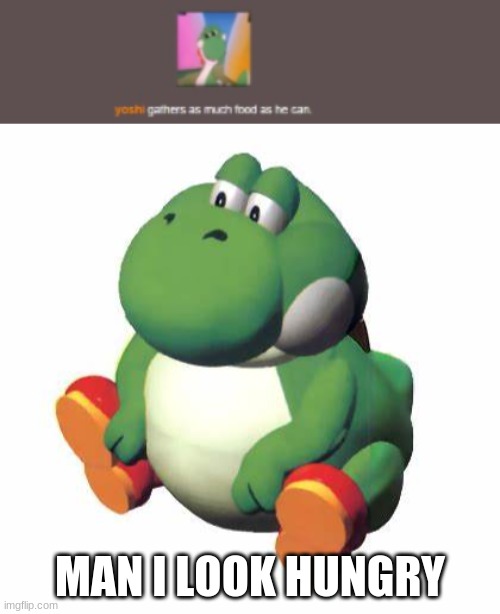 MAN I LOOK HUNGRY | image tagged in big yoshi | made w/ Imgflip meme maker