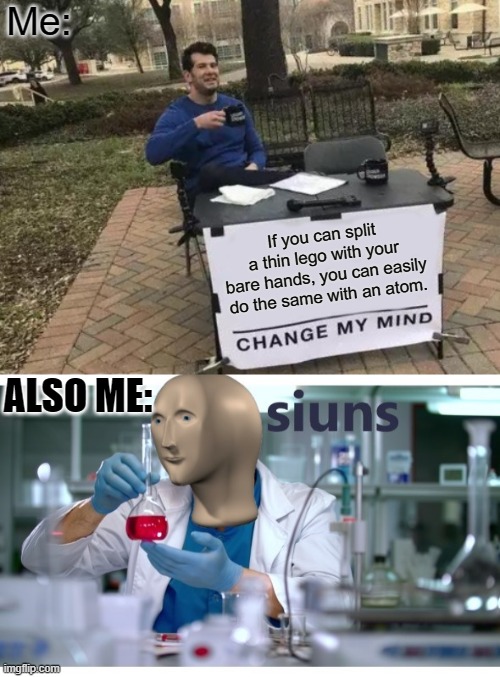 Science 100 | Me:; If you can split a thin lego with your bare hands, you can easily do the same with an atom. ALSO ME: | image tagged in memes,change my mind,meme man science,lego | made w/ Imgflip meme maker