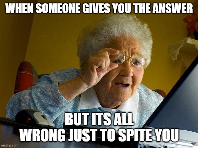 answer | WHEN SOMEONE GIVES YOU THE ANSWER; BUT ITS ALL WRONG JUST TO SPITE YOU | image tagged in memes,grandma finds the internet | made w/ Imgflip meme maker