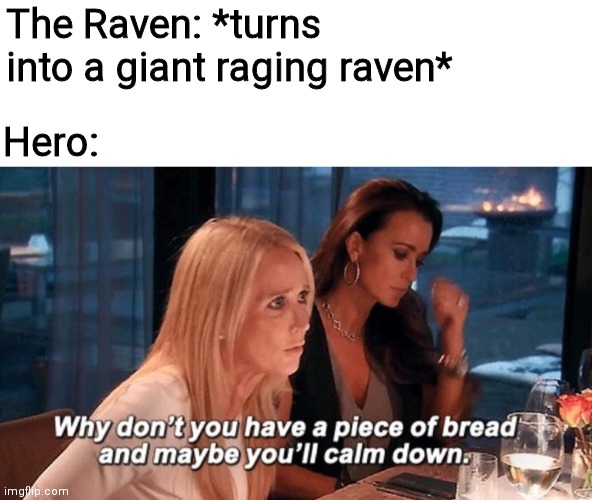 Bread always calms birds | The Raven: *turns into a giant raging raven*; Hero: | image tagged in funny memes,funny,memes,oh wow are you actually reading these tags | made w/ Imgflip meme maker