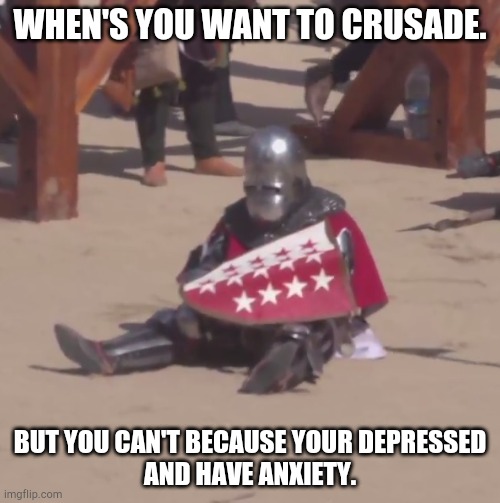 Sad crusader noises | WHEN'S YOU WANT TO CRUSADE. BUT YOU CAN'T BECAUSE YOUR DEPRESSED
AND HAVE ANXIETY. | image tagged in sad crusader noises,my life | made w/ Imgflip meme maker