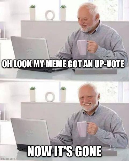 -oof | OH LOOK MY MEME GOT AN UP-VOTE; NOW IT'S GONE | image tagged in memes,hide the pain harold | made w/ Imgflip meme maker