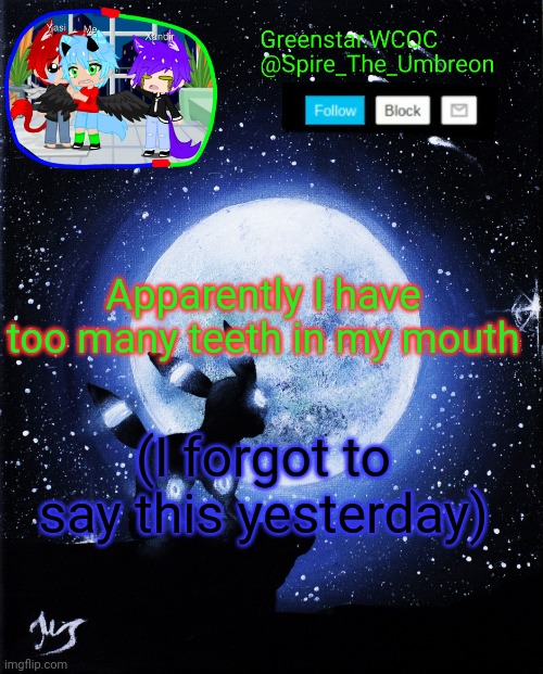 Spire announcement (Greenstar.WCOC) | Apparently I have too many teeth in my mouth; (I forgot to say this yesterday) | image tagged in spire announcement greenstar wcoc | made w/ Imgflip meme maker