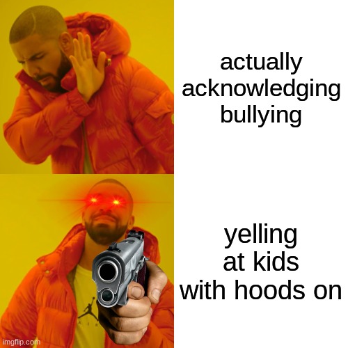 PAY ATTENTION TO IMPORTANT MATTERS | actually acknowledging bullying; yelling at kids with hoods on | image tagged in memes,drake hotline bling | made w/ Imgflip meme maker
