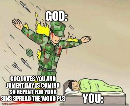 Soldier protecting sleeping child | GOD:; GOD LOVES YOU AND JUMENT DAY IS COMING SO REPENT FOR YOUR SINS SPREAD THE WORD PLS; YOU: | image tagged in soldier protecting sleeping child | made w/ Imgflip meme maker