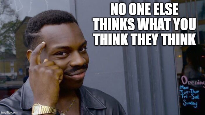 Roll Safe Think About It Meme | NO ONE ELSE THINKS WHAT YOU THINK THEY THINK | image tagged in memes,roll safe think about it | made w/ Imgflip meme maker