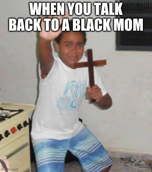 kid with cross | WHEN YOU TALK BACK TO A BLACK MOM | image tagged in kid with cross | made w/ Imgflip meme maker