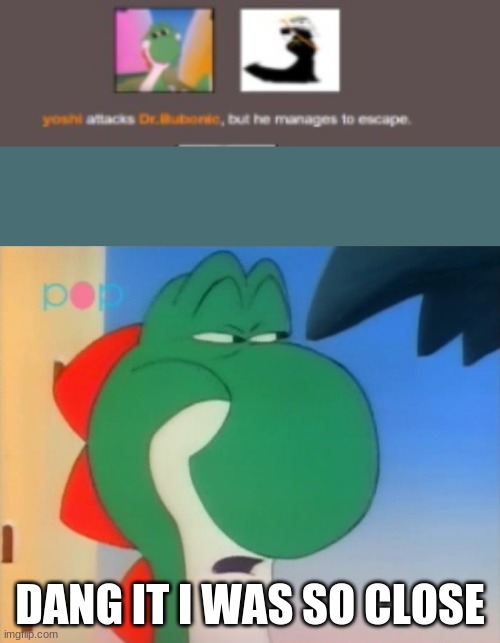 Sorry Dr. Bubonic | DANG IT I WAS SO CLOSE | image tagged in skeptical yoshi | made w/ Imgflip meme maker