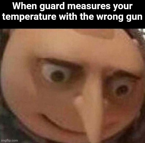 Call an ambulance | When guard measures your temperature with the wrong gun | image tagged in gru meme,memes,funny,uh oh,oh no,funny memes | made w/ Imgflip meme maker