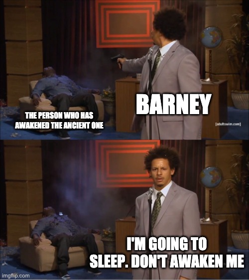 Who Killed Hannibal Meme | BARNEY THE PERSON WHO HAS AWAKENED THE ANCIENT ONE I'M GOING TO SLEEP. DON'T AWAKEN ME | image tagged in memes,who killed hannibal | made w/ Imgflip meme maker