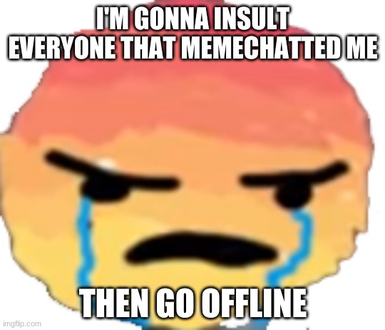 Watch out waffle :) | I'M GONNA INSULT EVERYONE THAT MEMECHATTED ME; THEN GO OFFLINE | image tagged in urjustjealous | made w/ Imgflip meme maker