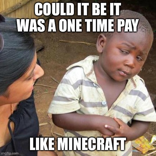 Third World Skeptical Kid Meme | COULD IT BE IT WAS A ONE TIME PAY LIKE MINECRAFT | image tagged in memes,third world skeptical kid | made w/ Imgflip meme maker