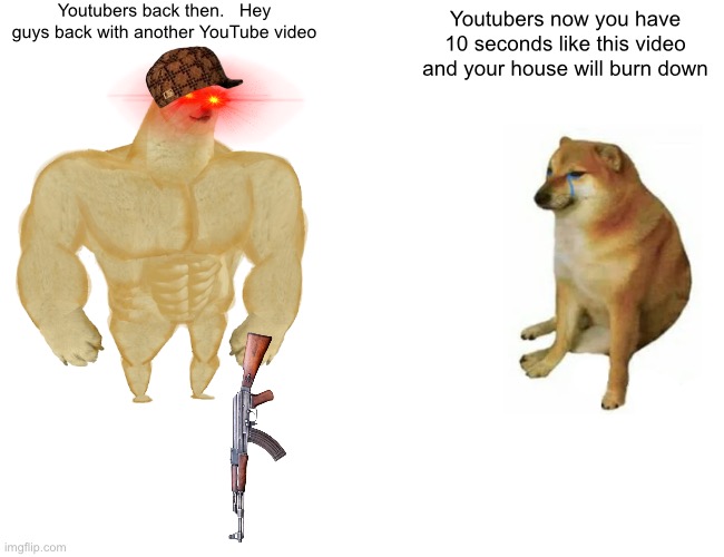 Buff Doge vs. Cheems Meme | Youtubers back then.   Hey guys back with another YouTube video; Youtubers now you have 10 seconds like this video and your house will burn down | image tagged in memes,buff doge vs cheems | made w/ Imgflip meme maker