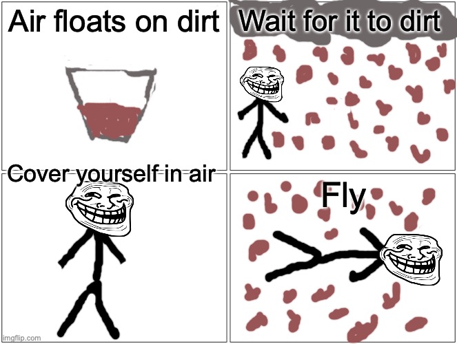 Blank Comic Panel 2x2 Meme | Air floats on dirt; Wait for it to dirt; Cover yourself in air; Fly | image tagged in memes,blank comic panel 2x2 | made w/ Imgflip meme maker