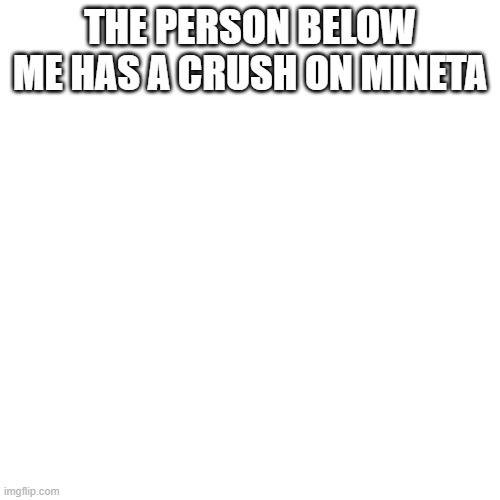 Blank Transparent Square | THE PERSON BELOW ME HAS A CRUSH ON MINETA | image tagged in memes,blank transparent square | made w/ Imgflip meme maker