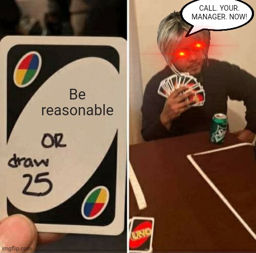 Super Karen: single word sentence mode active | CALL. YOUR. MANAGER. NOW! Be reasonable | image tagged in memes,uno draw 25 cards,karen | made w/ Imgflip meme maker