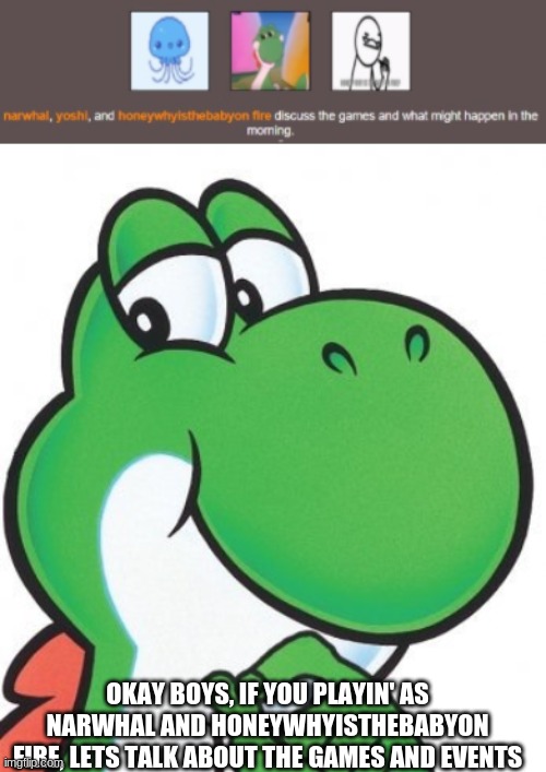Just Wondering What'll Do In Day 2 | OKAY BOYS, IF YOU PLAYIN' AS NARWHAL AND HONEYWHYISTHEBABYON FIRE, LETS TALK ABOUT THE GAMES AND EVENTS | image tagged in thinking yoshi | made w/ Imgflip meme maker