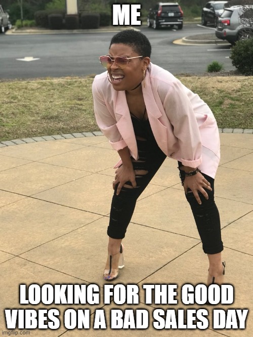 Black woman squinting | ME; LOOKING FOR THE GOOD VIBES ON A BAD SALES DAY | image tagged in black woman squinting | made w/ Imgflip meme maker