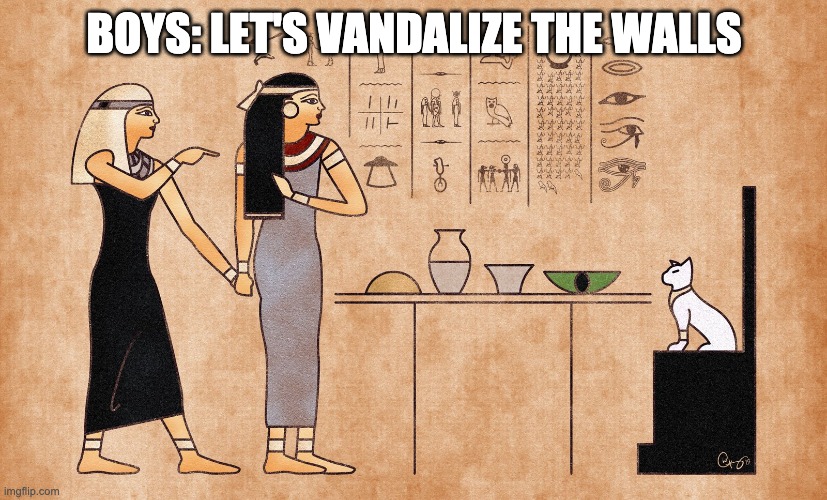 Ancient Egyptian memes | BOYS: LET'S VANDALIZE THE WALLS | image tagged in ancient egyptian memes | made w/ Imgflip meme maker