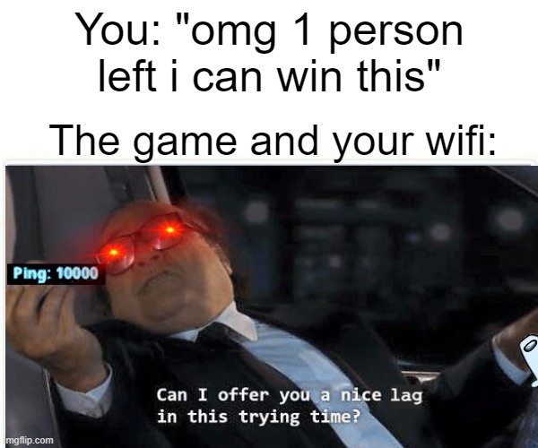 may i offer you 10,000 ping aganst the last person in the game? | You: "omg 1 person left i can win this"; The game and your wifi: | image tagged in meme,funny,lol,bad luck brian,distracted boyfriend | made w/ Imgflip meme maker