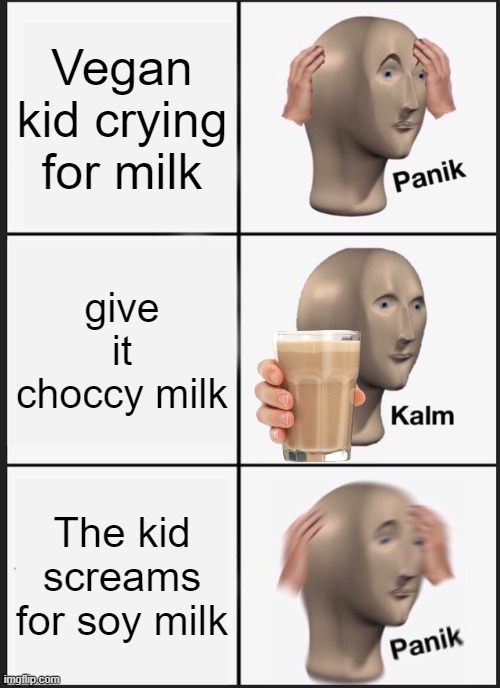 giving vegan kid milk | Vegan kid crying for milk; give it choccy milk; The kid screams for soy milk | image tagged in memes,panik kalm panik | made w/ Imgflip meme maker