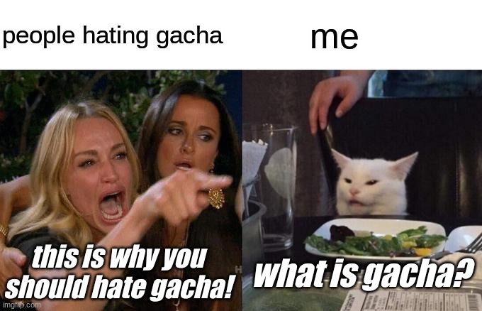 Woman Yelling At Cat | people hating gacha; me; this is why you should hate gacha! what is gacha? | image tagged in memes,woman yelling at cat | made w/ Imgflip meme maker