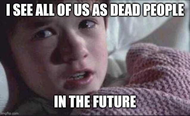 Oh no | I SEE ALL OF US AS DEAD PEOPLE; IN THE FUTURE | image tagged in i see dead people,dark humor,death,future,uh oh | made w/ Imgflip meme maker