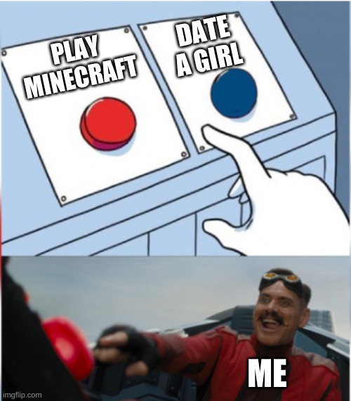 I play minecraft | DATE A GIRL; PLAY MINECRAFT; ME | image tagged in minecraft,gaming | made w/ Imgflip meme maker