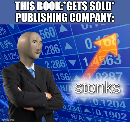 stonks | THIS BOOK:*GETS SOLD*
PUBLISHING COMPANY: | image tagged in stonks | made w/ Imgflip meme maker